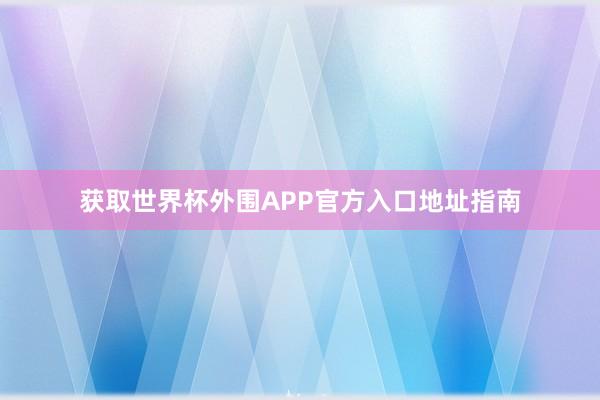 获取世界杯外围APP官方入口地址指南