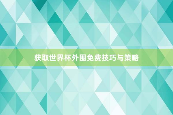 获取世界杯外围免费技巧与策略