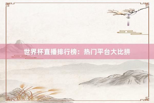 世界杯直播排行榜：热门平台大比拼